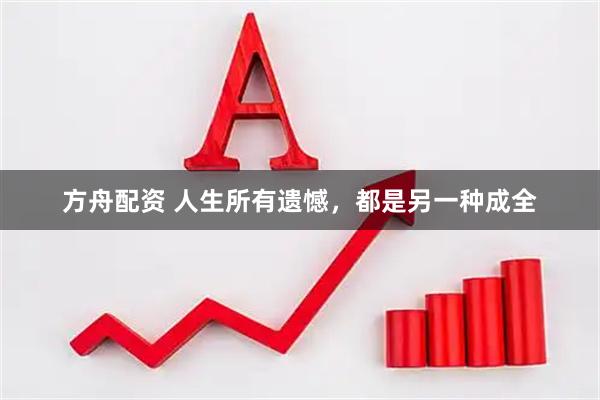 方舟配资 人生所有遗憾，都是另一种成全
