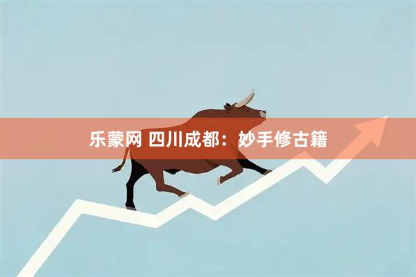乐蒙网 四川成都：妙手修古籍