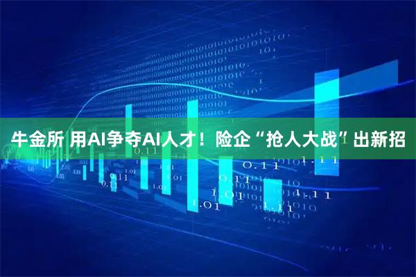 牛金所 用AI争夺AI人才！险企“抢人大战”出新招