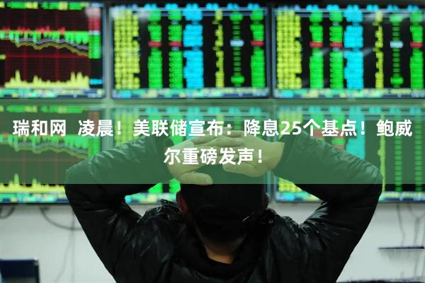 瑞和网  凌晨！美联储宣布：降息25个基点！鲍威尔重磅发声！