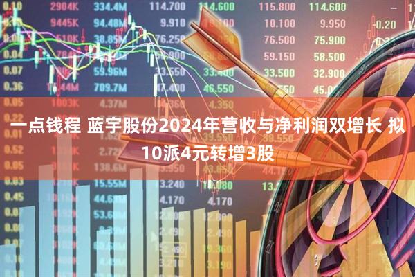 一点钱程 蓝宇股份2024年营收与净利润双增长 拟10派4元转增3股