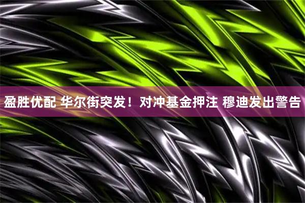 盈胜优配 华尔街突发！对冲基金押注 穆迪发出警告