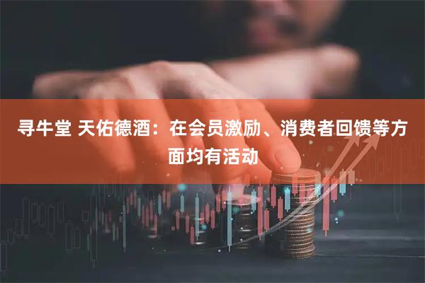 寻牛堂 天佑德酒：在会员激励、消费者回馈等方面均有活动
