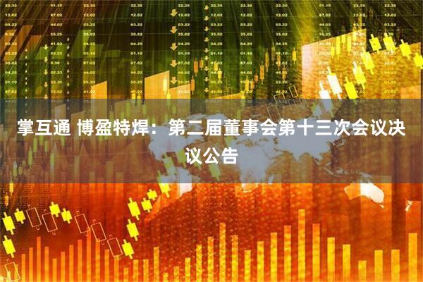 掌互通 博盈特焊：第二届董事会第十三次会议决议公告