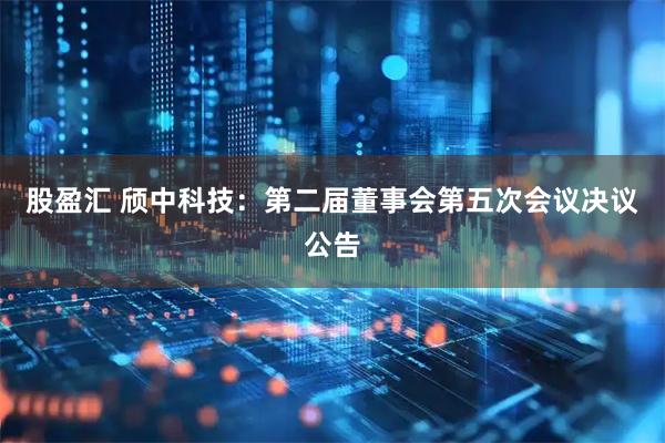 股盈汇 颀中科技：第二届董事会第五次会议决议公告