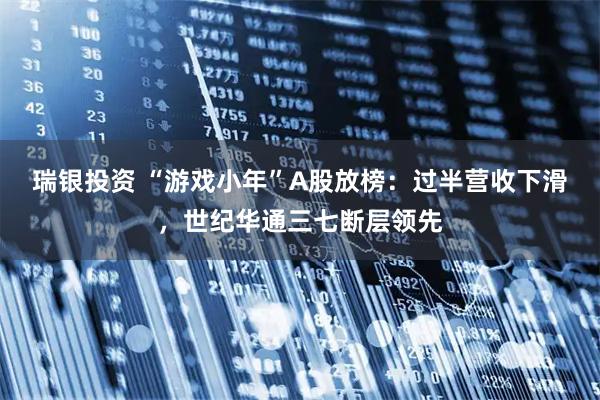 瑞银投资 “游戏小年”A股放榜：过半营收下滑，世纪华通三七断层领先