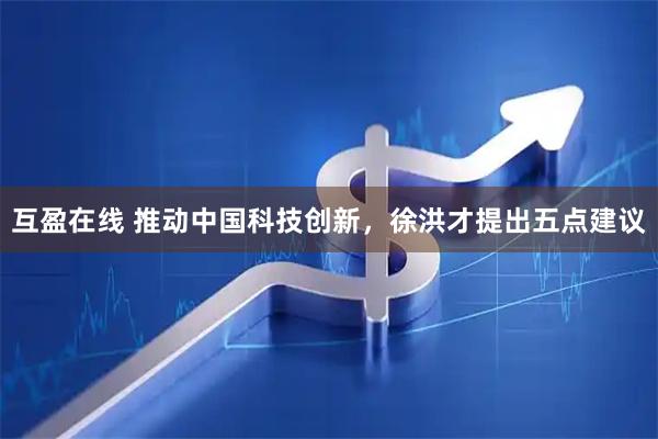 互盈在线 推动中国科技创新，徐洪才提出五点建议