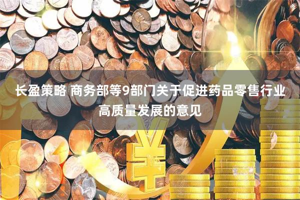 长盈策略 商务部等9部门关于促进药品零售行业高质量发展的意见