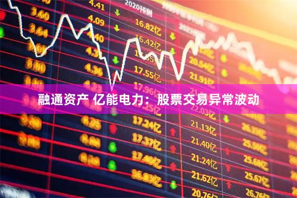 融通资产 亿能电力：股票交易异常波动