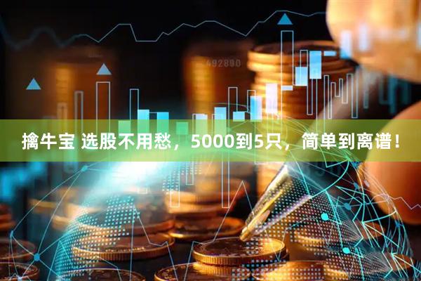 擒牛宝 选股不用愁，5000到5只，简单到离谱！
