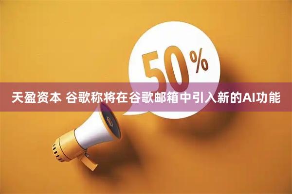 天盈资本 谷歌称将在谷歌邮箱中引入新的AI功能