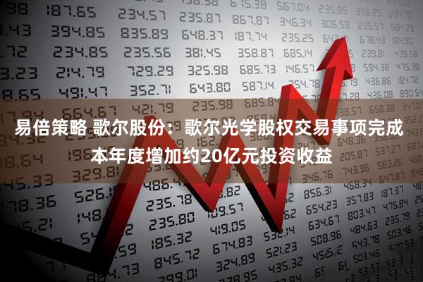 易倍策略 歌尔股份：歌尔光学股权交易事项完成 本年度增加约20亿元投资收益
