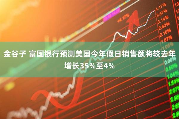 金谷子 富国银行预测美国今年假日销售额将较去年增长35%至4%
