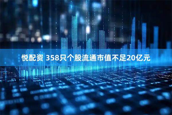 悦配资 358只个股流通市值不足20亿元