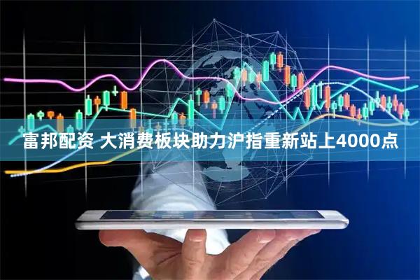 富邦配资 大消费板块助力沪指重新站上4000点