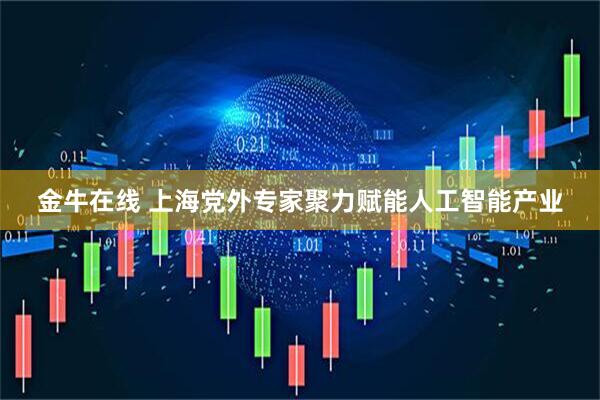 金牛在线 上海党外专家聚力赋能人工智能产业